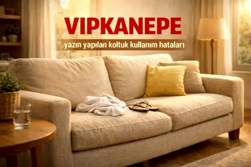 VIPKANEPE yaz aylarında yapılan koltuk kullanım hataları